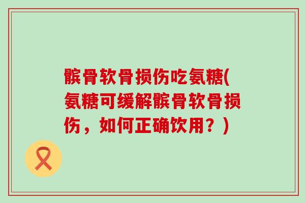 髌骨软骨损伤吃氨糖(氨糖可缓解髌骨软骨损伤,如何正确饮用?) 髌骨软骨损伤吃氨糖(氨糖可缓解髌骨软骨损伤,如何正确饮用?)