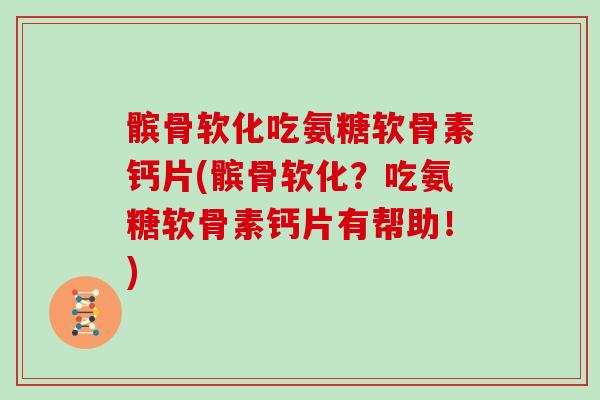 髌骨软化吃氨糖软骨素钙片(髌骨软化?吃氨糖软骨素钙片有帮助!) 髌骨软化吃氨糖软骨素钙片(髌骨软化?吃氨糖软骨素钙片有帮助!)