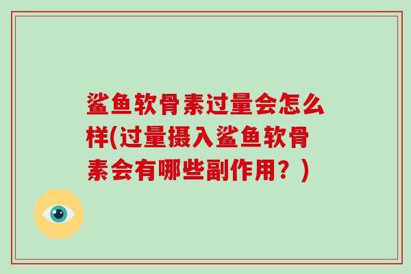 鲨鱼软骨素过量会怎么样(过量摄入鲨鱼软骨素会有哪些副作用？)