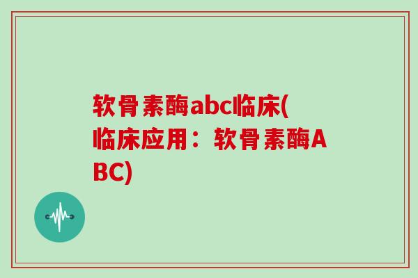 软骨素酶abc临床(临床应用:软骨素酶ABC) 软骨素酶abc临床(临床应用:软骨素酶ABC)