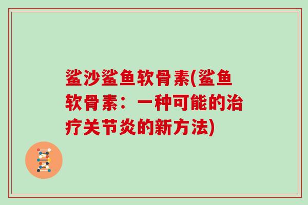 鲨沙鲨鱼软骨素(鲨鱼软骨素:一种可能的的新方法) 鲨沙鲨鱼软骨素(鲨鱼软骨素:一种可能的的新方法)