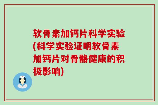 软骨素加钙片科学实验(科学实验证明软骨素加钙片对骨骼健康的积极影响) 软骨素加钙片科学实验(科学实验证明软骨素加钙片对骨骼健康的积极影响)