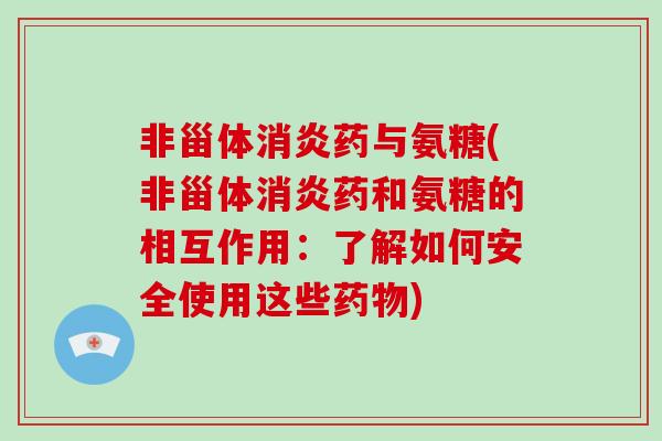 非甾体药与氨糖(非甾体药和氨糖的相互作用：了解如何安全使用这些)
