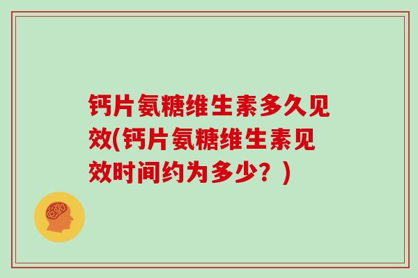 钙片氨糖维生素多久见效(钙片氨糖维生素见效时间约为多少？)