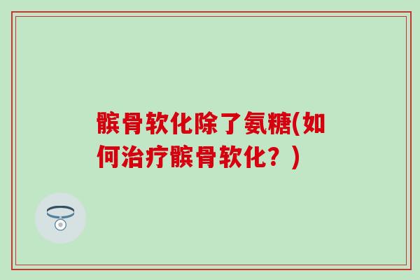 髌骨软化除了氨糖(如何髌骨软化？)