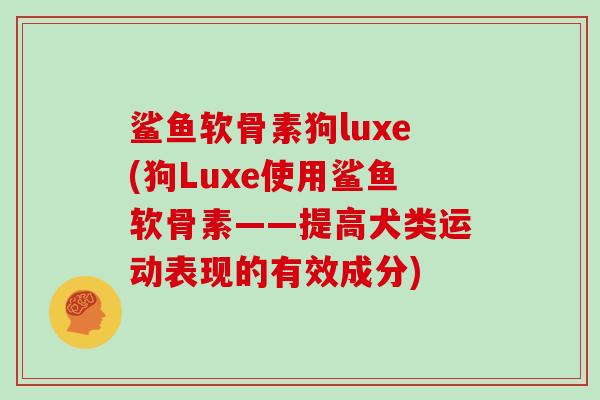 鲨鱼软骨素狗luxe(狗Luxe使用鲨鱼软骨素——提高犬类运动表现的有效成分) 鲨鱼软骨素狗luxe(狗Luxe使用鲨鱼软骨素——提高犬类运动表现的有效成分)