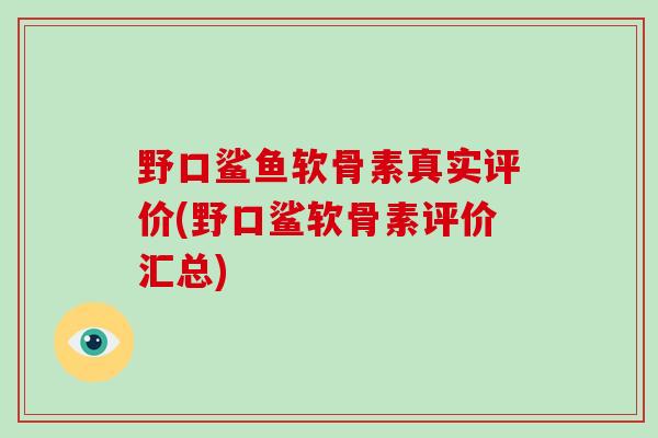 野口鲨鱼软骨素真实评价(野口鲨软骨素评价汇总)