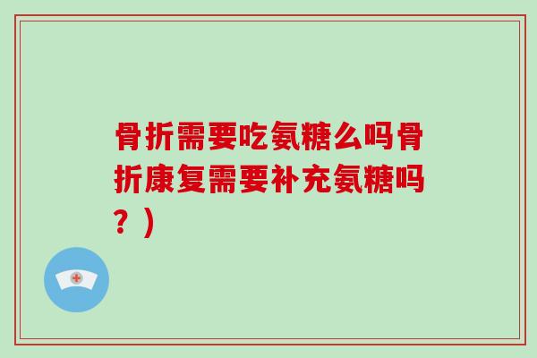 需要吃氨糖么吗康复需要补充氨糖吗?) 需要吃氨糖么吗康复需要补充氨糖吗?)