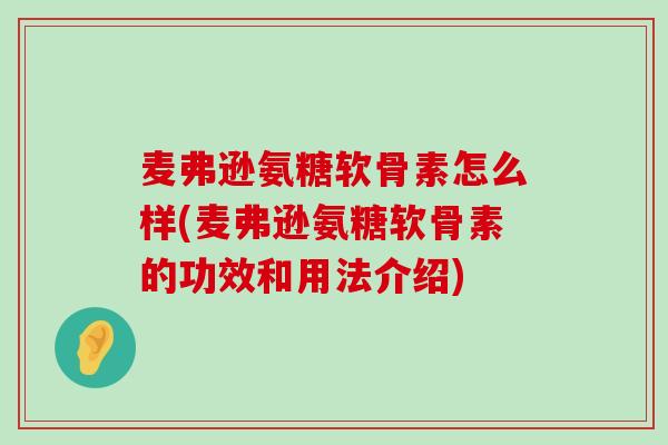 麦弗逊氨糖软骨素怎么样(麦弗逊氨糖软骨素的功效和用法介绍) 麦弗逊氨糖软骨素怎么样(麦弗逊氨糖软骨素的功效和用法介绍)