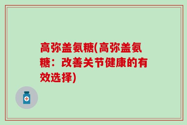 高弥盖氨糖(高弥盖氨糖：改善关节健康的有效选择)