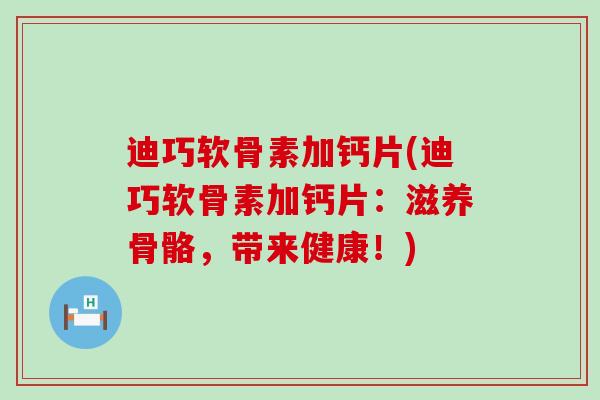 迪巧软骨素加钙片(迪巧软骨素加钙片：滋养骨骼，带来健康！)