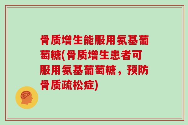 能服用氨基葡萄糖(患者可服用氨基葡萄糖，症)
