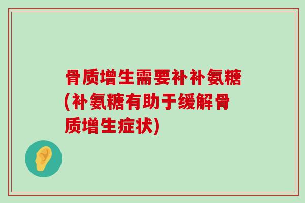 需要补补氨糖(补氨糖有助于缓解症状) 需要补补氨糖(补氨糖有助于缓解症状)