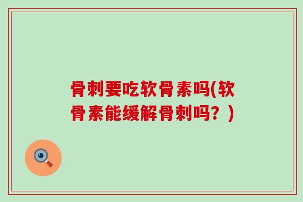要吃软骨素吗(软骨素能缓解吗?) 要吃软骨素吗(软骨素能缓解吗?)