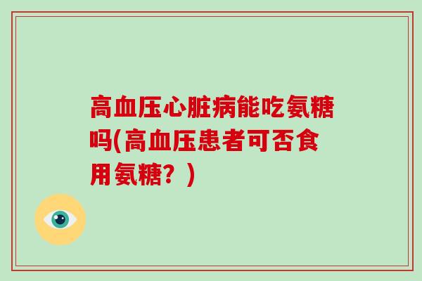 高能吃氨糖吗(高患者可否食用氨糖?) 高能吃氨糖吗(高患者可否食用氨糖?)