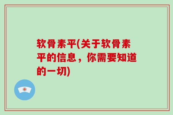 软骨素平(关于软骨素平的信息，你需要知道的一切)