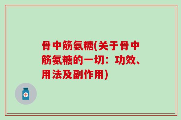 骨中筋氨糖(关于骨中筋氨糖的一切:功效、用法及副作用) 骨中筋氨糖(关于骨中筋氨糖的一切:功效、用法及副作用)