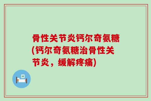骨性钙尔奇氨糖(钙尔奇氨糖骨性,缓解) 骨性钙尔奇氨糖(钙尔奇氨糖骨性,缓解)