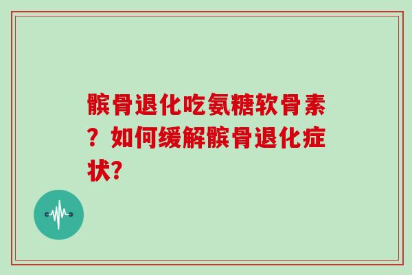髌骨退化吃氨糖软骨素?如何缓解髌骨退化症状? 髌骨退化吃氨糖软骨素?如何缓解髌骨退化症状?