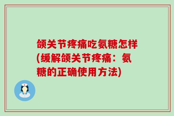 颌关节吃氨糖怎样(缓解颌关节:氨糖的正确使用方法) 颌关节吃氨糖怎样(缓解颌关节:氨糖的正确使用方法)