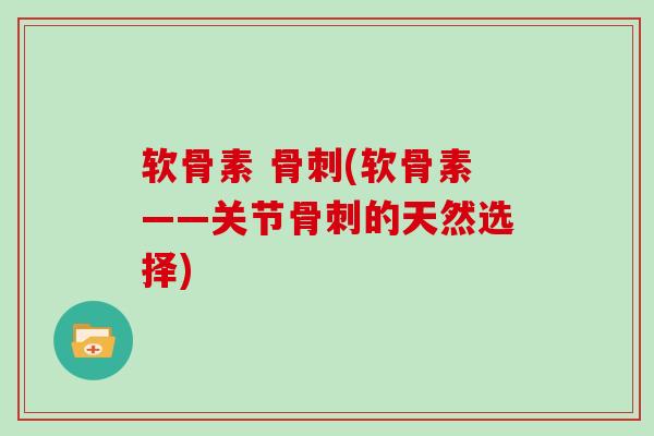 软骨素 (软骨素——关节的天然选择) 软骨素 (软骨素——关节的天然选择)