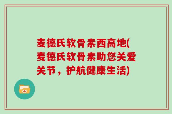 麦德氏软骨素西高地(麦德氏软骨素助您关爱关节，护航健康生活)