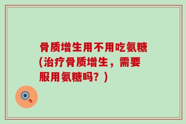 用不用吃氨糖(,需要服用氨糖吗?) 用不用吃氨糖(,需要服用氨糖吗?)