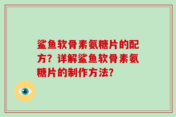 鲨鱼软骨素氨糖片的配方?详解鲨鱼软骨素氨糖片的制作方法? 鲨鱼软骨素氨糖片的配方?详解鲨鱼软骨素氨糖片的制作方法?