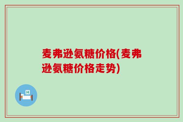 麦弗逊氨糖价格(麦弗逊氨糖价格走势)