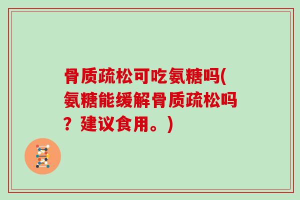 可吃氨糖吗(氨糖能缓解吗？建议食用。)