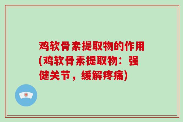 鸡软骨素提取物的作用(鸡软骨素提取物：强健关节，缓解)