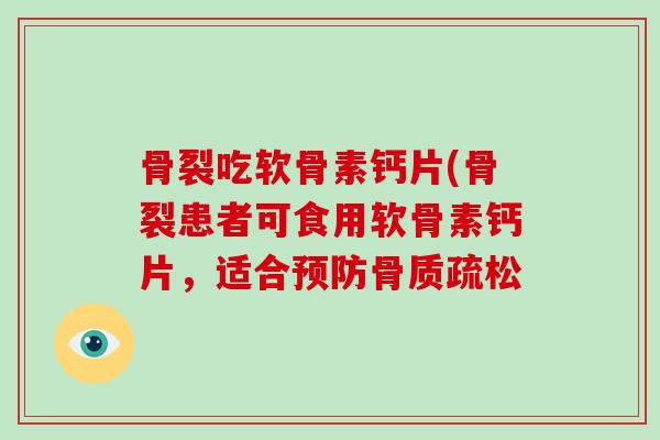 骨裂吃软骨素钙片(骨裂患者可食用软骨素钙片，适合