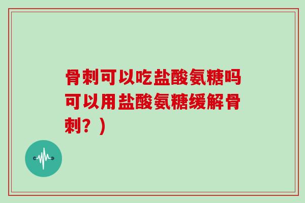 可以吃盐酸氨糖吗可以用盐酸氨糖缓解?) 可以吃盐酸氨糖吗可以用盐酸氨糖缓解?)