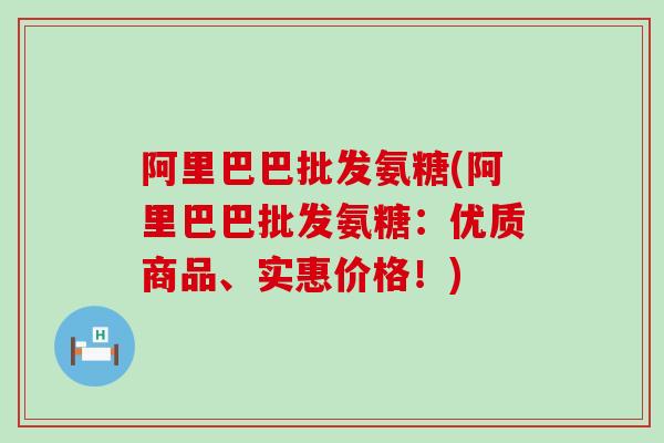 阿里巴巴批发氨糖(阿里巴巴批发氨糖:优质商品、实惠价格!) 阿里巴巴批发氨糖(阿里巴巴批发氨糖:优质商品、实惠价格!)