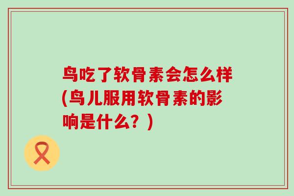 鸟吃了软骨素会怎么样(鸟儿服用软骨素的影响是什么？)