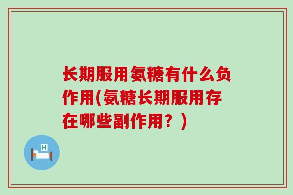 长期服用氨糖有什么负作用(氨糖长期服用存在哪些副作用？)