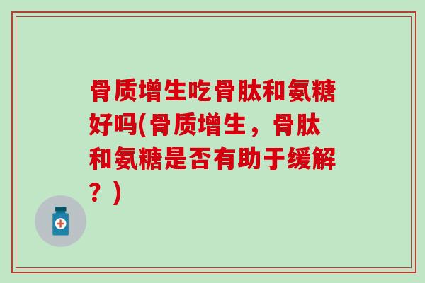 吃骨肽和氨糖好吗(，骨肽和氨糖是否有助于缓解？)