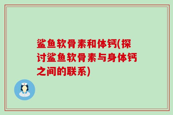 鲨鱼软骨素和体钙(探讨鲨鱼软骨素与身体钙之间的联系)