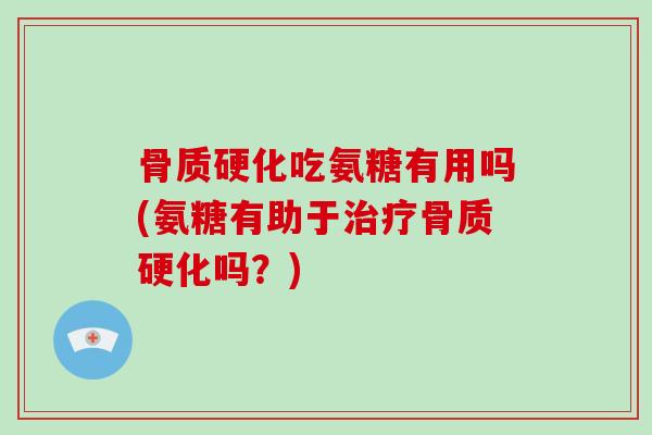 骨质硬化吃氨糖有用吗(氨糖有助于骨质硬化吗?) 骨质硬化吃氨糖有用吗(氨糖有助于骨质硬化吗?)