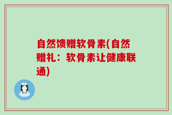 自然馈赠软骨素(自然赠礼:软骨素让健康联通) 自然馈赠软骨素(自然赠礼:软骨素让健康联通)