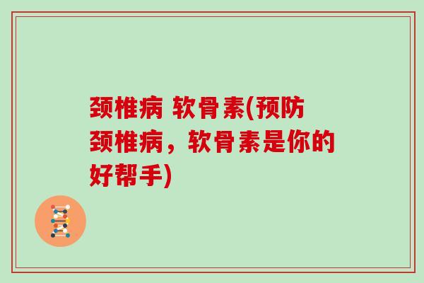 颈椎 软骨素(颈椎,软骨素是你的好帮手) 颈椎 软骨素(颈椎,软骨素是你的好帮手)