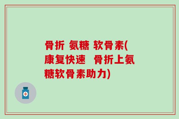 氨糖 软骨素(康复快速 上氨糖软骨素助力) 氨糖 软骨素(康复快速 上氨糖软骨素助力)