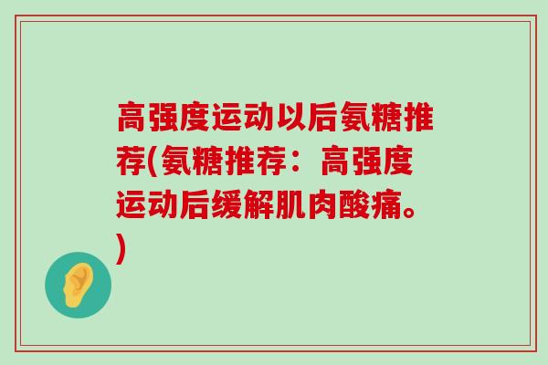 高强度运动以后氨糖推荐(氨糖推荐：高强度运动后缓解肌肉酸痛。)