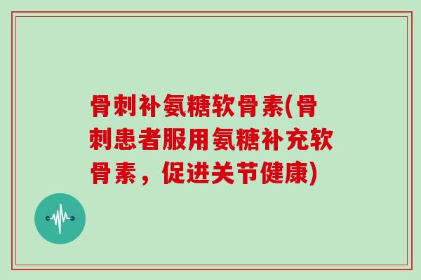 补氨糖软骨素(患者服用氨糖补充软骨素,促进关节健康) 补氨糖软骨素(患者服用氨糖补充软骨素,促进关节健康)