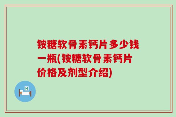 铵糖软骨素钙片多少钱一瓶(铵糖软骨素钙片价格及剂型介绍)