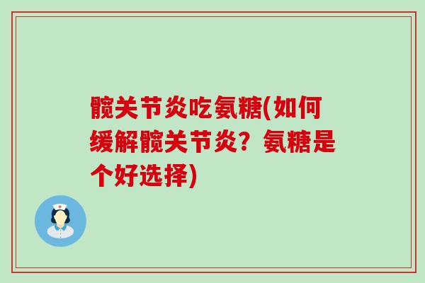 髋吃氨糖(如何缓解髋？氨糖是个好选择)