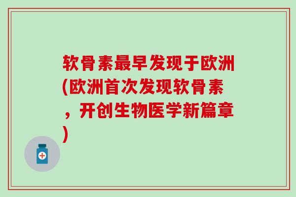 软骨素早发现于欧洲(欧洲首次发现软骨素，开创生物医学新篇章)