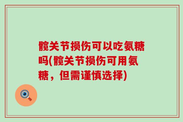 髋关节损伤可以吃氨糖吗(髋关节损伤可用氨糖,但需谨慎选择) 髋关节损伤可以吃氨糖吗(髋关节损伤可用氨糖,但需谨慎选择)
