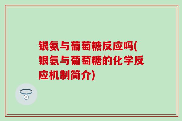 银氨与葡萄糖反应吗(银氨与葡萄糖的化学反应机制简介) 银氨与葡萄糖反应吗(银氨与葡萄糖的化学反应机制简介)