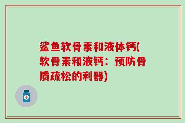 鲨鱼软骨素和液体钙(软骨素和液钙:的利器) 鲨鱼软骨素和液体钙(软骨素和液钙:的利器)